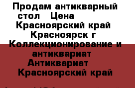 Продам антикварный стол › Цена ­ 14 999 - Красноярский край, Красноярск г. Коллекционирование и антиквариат » Антиквариат   . Красноярский край